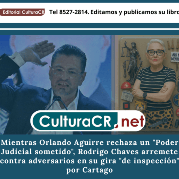 Mientras Orlando Aguirre rechaza un "Poder Judicial sometido", Rodrigo Chaves arremete contra adversarios en su gira "de inspección" por Cartago
